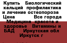 Купить : Биологический кальций -профилактика и лечение остеопороза › Цена ­ 3 090 - Все города Медицина, красота и здоровье » Витамины и БАД   . Иркутская обл.,Иркутск г.